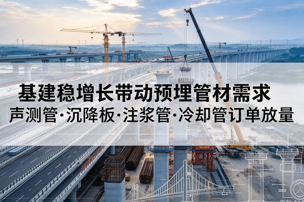 扎赉特旗基建稳增长带动预埋监测管材需求，声测管、沉降板、注浆管订单持续放量