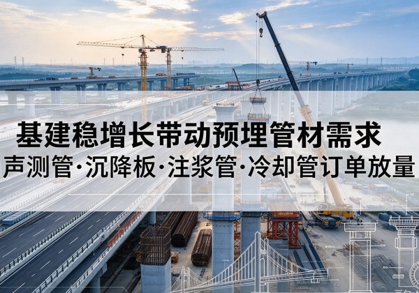 扎赉特旗基建稳增长带动预埋监测管材需求，声测管、沉降板、注浆管订单持续放量