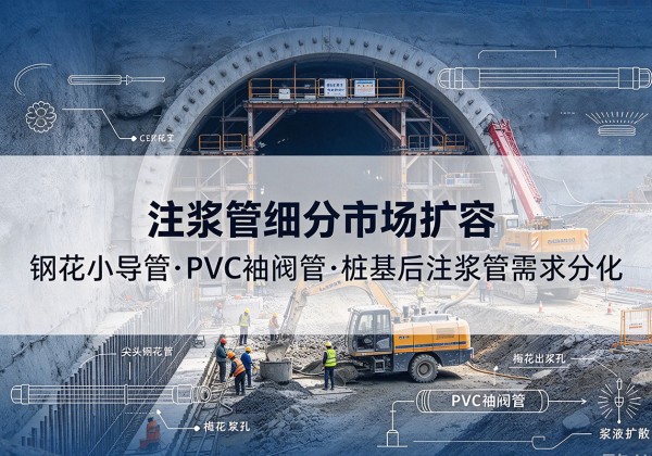 扎赉特旗注浆管细分市场扩容，隧道钢花小导管、PVC 袖阀管、桩基后注浆管需求分化